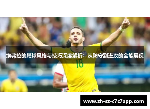 埃弗拉的踢球风格与技巧深度解析:从防守到进攻的全能展现 埃弗拉的踢球风格与技巧深度解析:从防守到进攻的全能展现