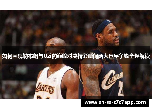 如何围观勒布朗与Uzi的巅峰对决精彩瞬间两大巨星争锋全程解读