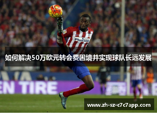 如何解决50万欧元转会费困境并实现球队长远发展