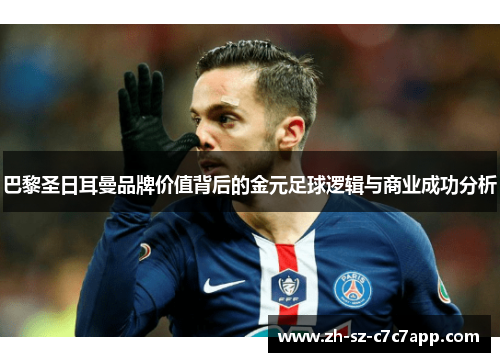 巴黎圣日耳曼品牌价值背后的金元足球逻辑与商业成功分析 巴黎圣日耳曼品牌价值背后的金元足球逻辑与商业成功分析