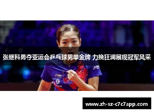 张继科勇夺亚运会乒乓球男单金牌 力挽狂澜展现冠军风采 张继科勇夺亚运会乒乓球男单金牌 力挽狂澜展现冠军风采