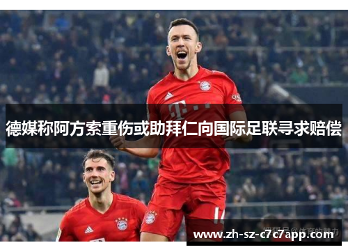 德媒称阿方索重伤或助拜仁向国际足联寻求赔偿 德媒称阿方索重伤或助拜仁向国际足联寻求赔偿