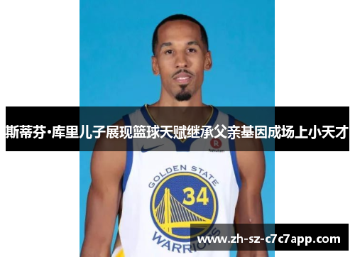 斯蒂芬·库里儿子展现篮球天赋继承父亲基因成场上小天才