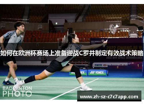 如何在欧洲杯赛场上准备迎战C罗并制定有效战术策略 如何在欧洲杯赛场上准备迎战C罗并制定有效战术策略