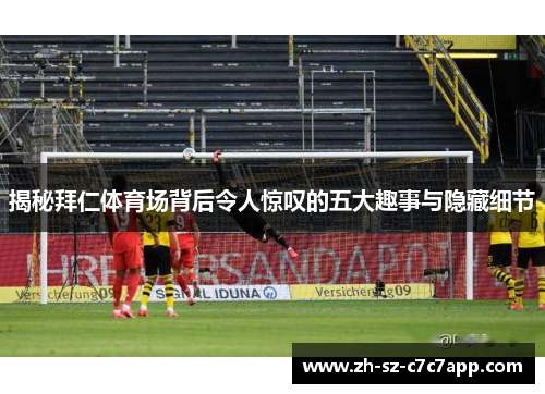 揭秘拜仁体育场背后令人惊叹的五大趣事与隐藏细节
