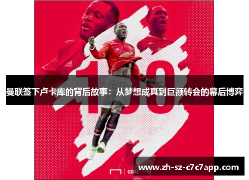 曼联签下卢卡库的背后故事:从梦想成真到巨额转会的幕后博弈 曼联签下卢卡库的背后故事:从梦想成真到巨额转会的幕后博弈