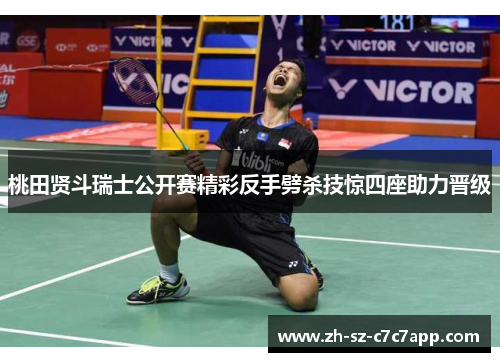 桃田贤斗瑞士公开赛精彩反手劈杀技惊四座助力晋级 桃田贤斗瑞士公开赛精彩反手劈杀技惊四座助力晋级