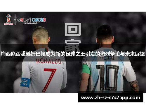 梅西能否超越姆巴佩成为新的足球之王引发的激烈争论与未来展望 梅西能否超越姆巴佩成为新的足球之王引发的激烈争论与未来展望