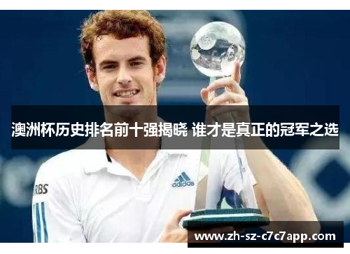 澳洲杯历史排名前十强揭晓 谁才是真正的冠军之选