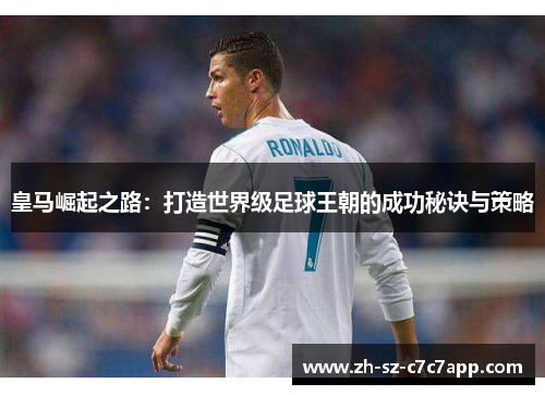 皇马崛起之路：打造世界级足球王朝的成功秘诀与策略