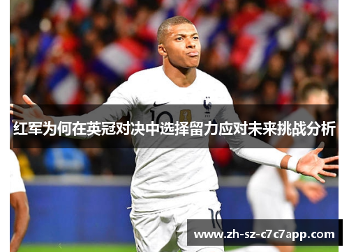 红军为何在英冠对决中选择留力应对未来挑战分析 红军为何在英冠对决中选择留力应对未来挑战分析