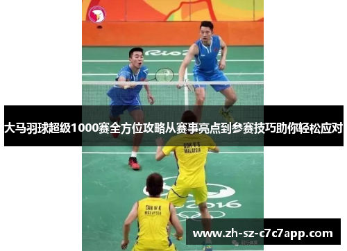 大马羽球超级1000赛全方位攻略从赛事亮点到参赛技巧助你轻松应对