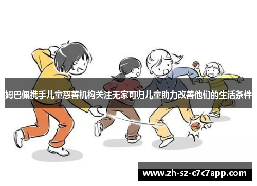 姆巴佩携手儿童慈善机构关注无家可归儿童助力改善他们的生活条件