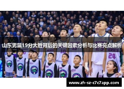 山东男篮19分大胜背后的关键因素分析与比赛亮点解析