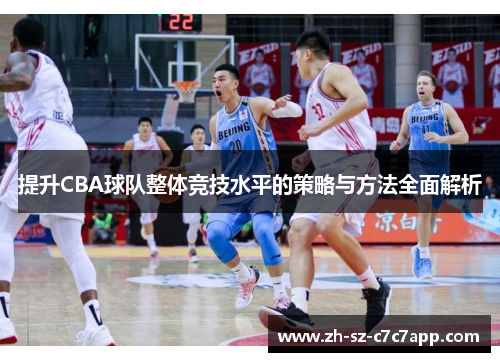 提升CBA球队整体竞技水平的策略与方法全面解析