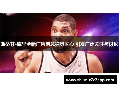 斯蒂芬·库里全新广告创意独具匠心 引发广泛关注与讨论