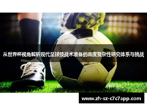 从世界杯视角解析现代足球技战术准备的高度复杂性研究体系与挑战