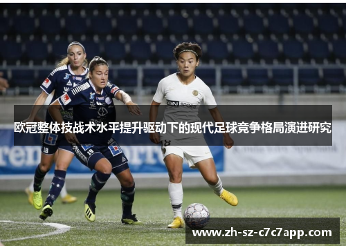 欧冠整体技战术水平提升驱动下的现代足球竞争格局演进研究