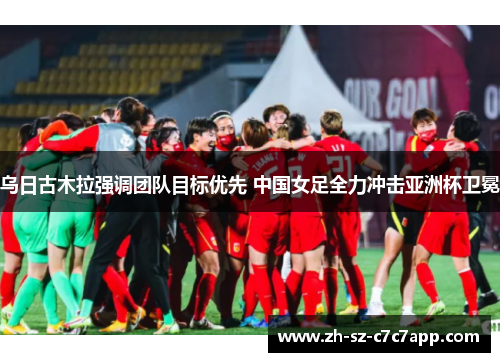 乌日古木拉强调团队目标优先 中国女足全力冲击亚洲杯卫冕