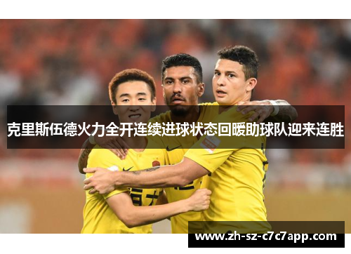 克里斯伍德火力全开连续进球状态回暖助球队迎来连胜