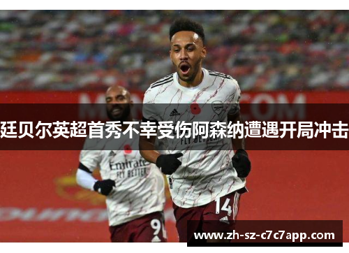 廷贝尔英超首秀不幸受伤阿森纳遭遇开局冲击