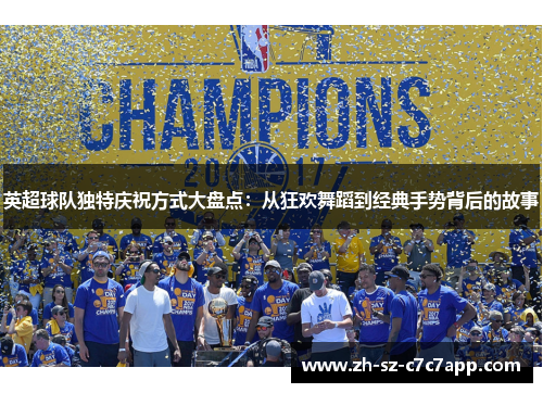 英超球队独特庆祝方式大盘点:从狂欢舞蹈到经典手势背后的故事 英超球队独特庆祝方式大盘点:从狂欢舞蹈到经典手势背后的故事