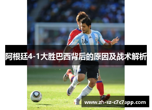 阿根廷4-1大胜巴西背后的原因及战术解析 阿根廷4-1大胜巴西背后的原因及战术解析